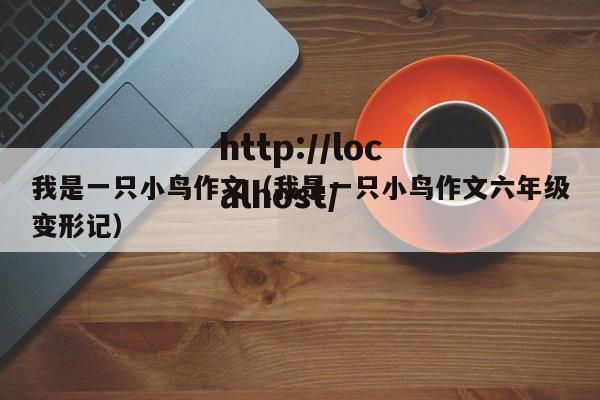 我是一只小鸟作文(我是一只小鸟作文六年级变形记)