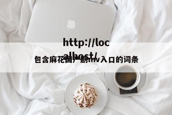包含麻花国产剧mv入口的词条