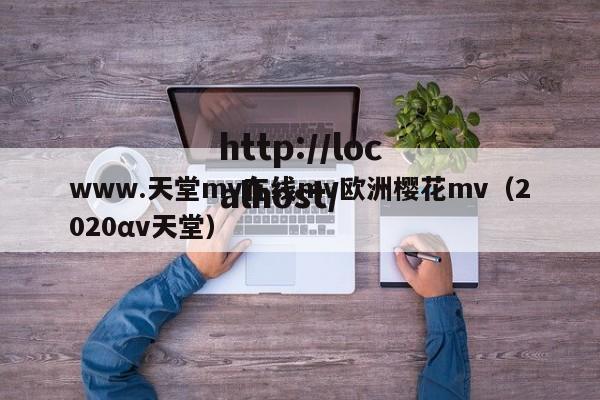 www.天堂mv在线mv欧洲樱花mv（2020αv天堂）