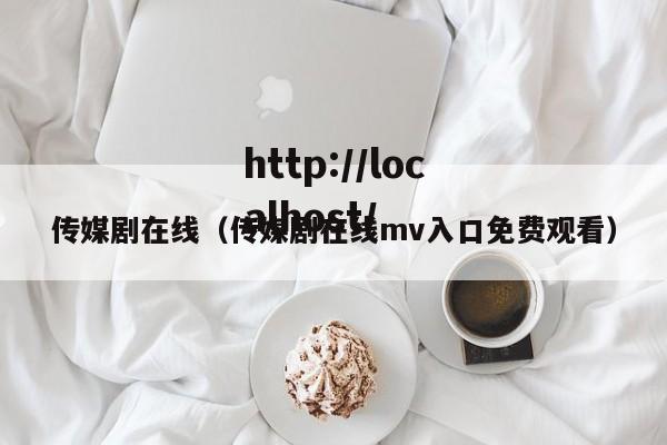 传媒剧在线（传媒剧在线mv入口免费观看）